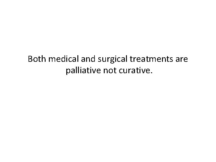 Both medical and surgical treatments are palliative not curative. 