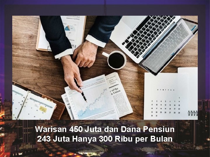 Judul Sub Judul Warisan 450 Juta dan Dana Pensiun 243 Juta Hanya 300 Ribu Judul Sub Judul Warisan 450 Juta dan Dana Pensiun 243 Juta Hanya 300 Ribu