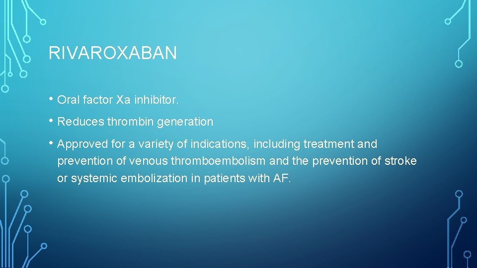 RIVAROXABAN • Oral factor Xa inhibitor. • Reduces thrombin generation • Approved for a