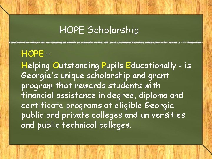 HOPE Scholarship HOPE – Helping Outstanding Pupils Educationally - is Georgia's unique scholarship and