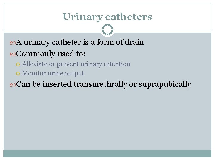 Urinary catheters A urinary catheter is a form of drain Commonly used to: Alleviate