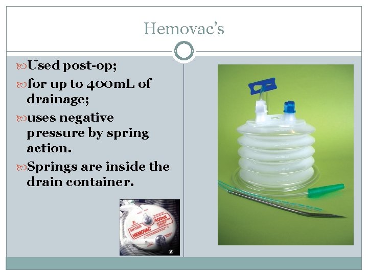 Hemovac’s Used post-op; for up to 400 m. L of drainage; uses negative pressure