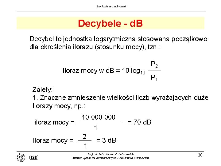 Spotkanie ze studentami Decybele - d. B Decybel to jednostka logarytmiczna stosowana początkowo dla