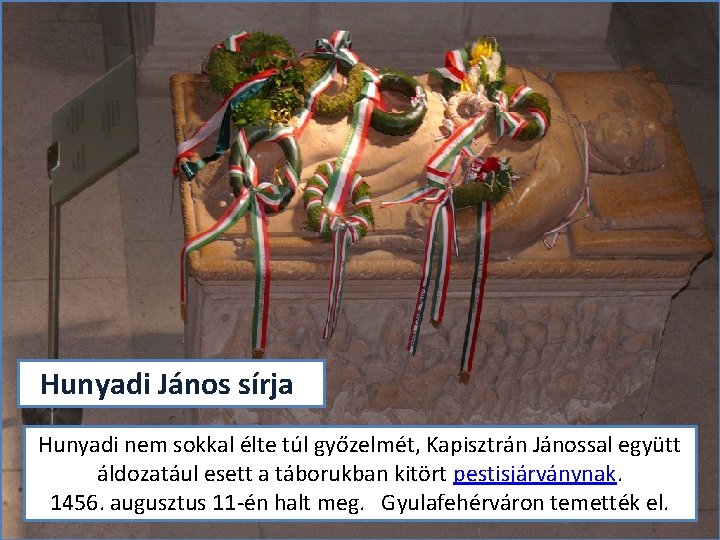 Hunyadi János sírja Hunyadi nem sokkal élte túl győzelmét, Kapisztrán Jánossal együtt áldozatául esett