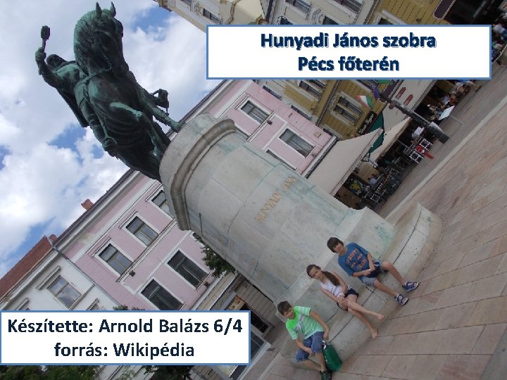 Hunyadi János szobra Pécs főterén Készítette: Arnold Balázs 6/4 forrás: Wikipédia 