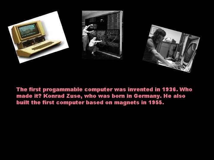 The first progammable computer was invented in 1936. Who made it? Konrad Zuse, who