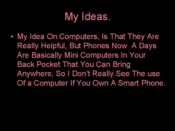 My Ideas. • My Idea On Computers, Is That They Are Really Helpful, But