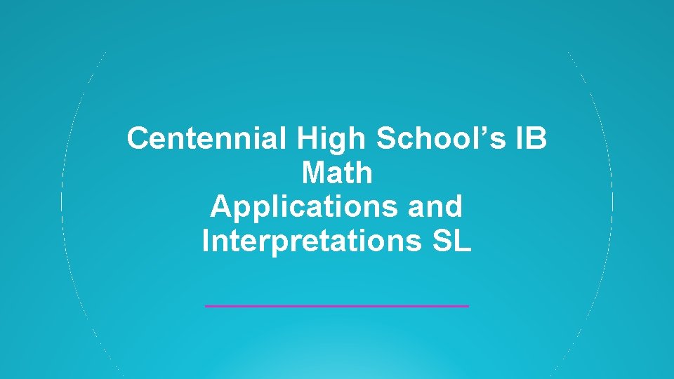 Centennial High School’s IB Math Applications and Interpretations SL Centennial High School’s IB Math Applications and Interpretations SL