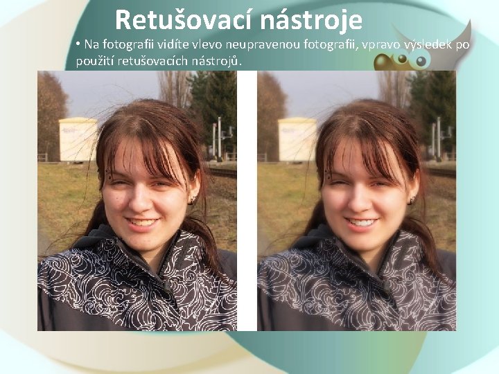 Retušovací nástroje • Na fotografii vidíte vlevo neupravenou fotografii, vpravo výsledek po použití retušovacích