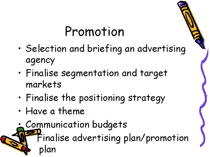 Promotion • Selection and briefing an advertising agency • Finalise segmentation and target markets