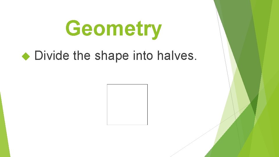 Geometry Divide the shape into halves. 