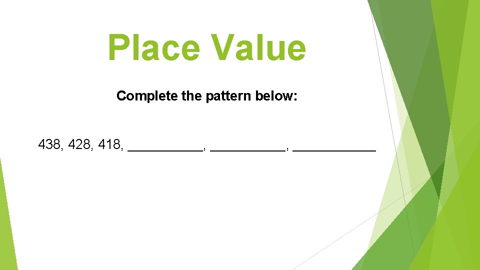 Place Value Complete the pattern below: 438, 428, 418, __________, ______ 