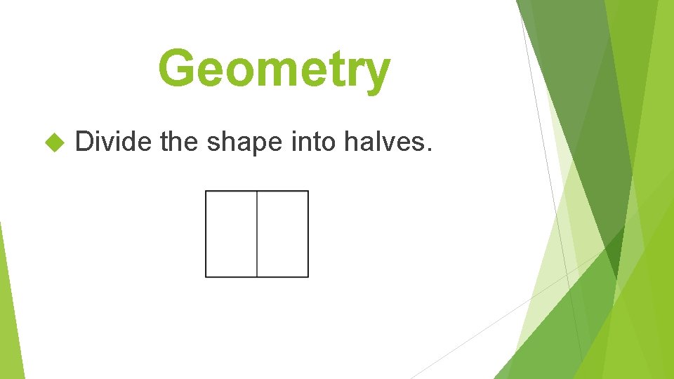 Geometry Divide the shape into halves. 