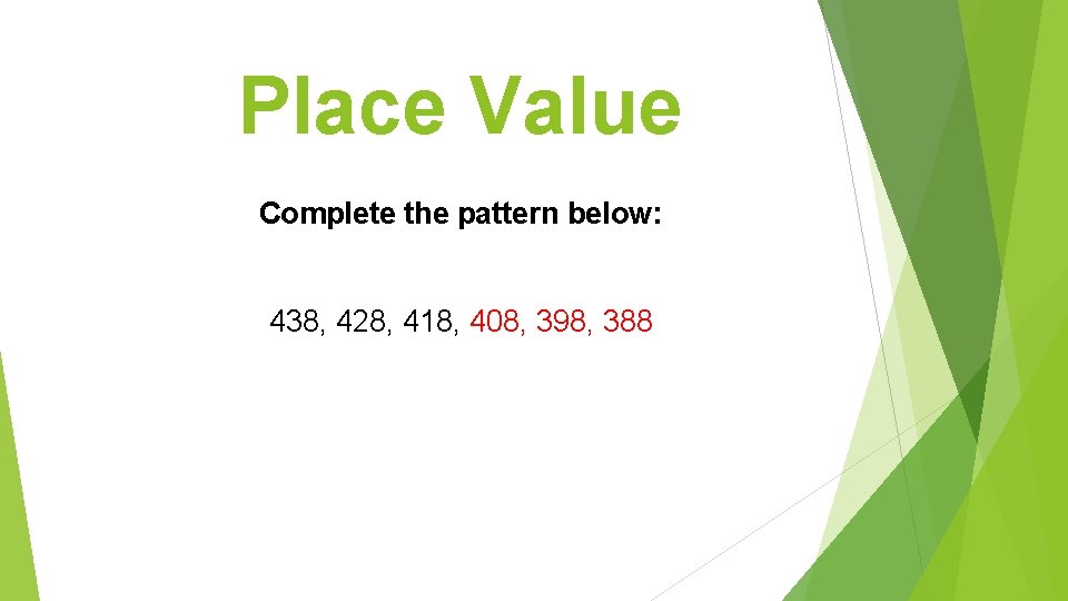 Place Value Complete the pattern below: 438, 428, 418, 408, 398, 388 
