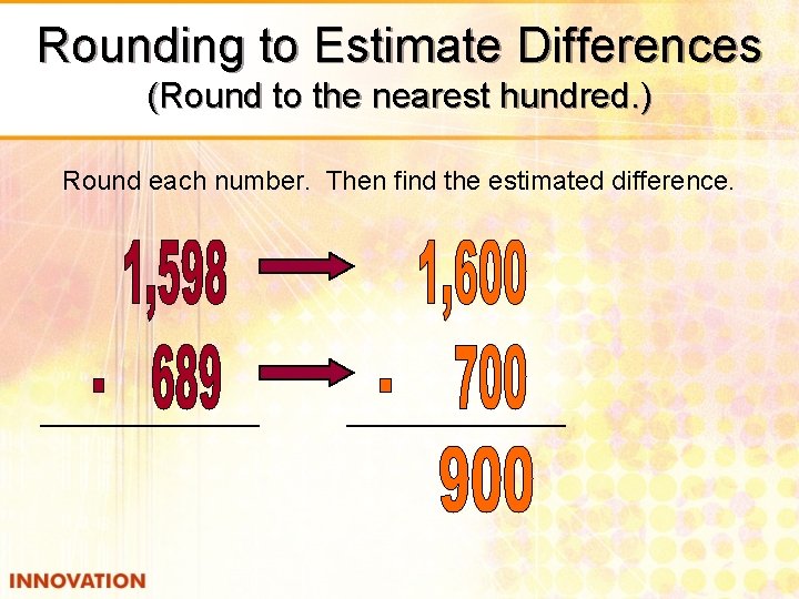 Rounding to Estimate Differences (Round to the nearest hundred. ) Round each number. Then