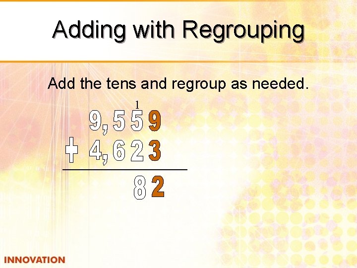 Adding with Regrouping Add the tens and regroup as needed. 1 