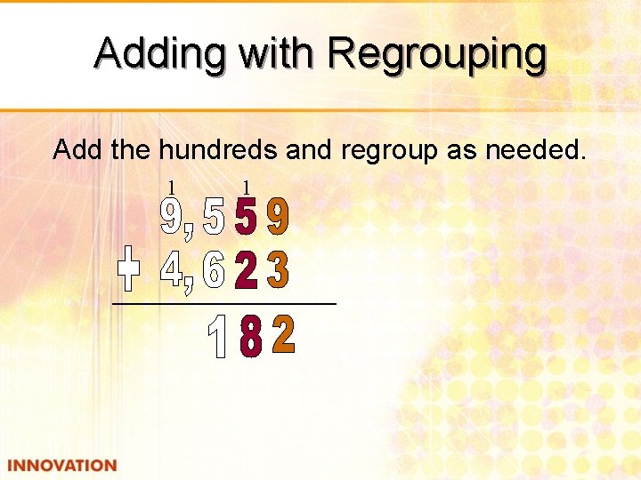 Adding with Regrouping Add the hundreds and regroup as needed. 1 1 