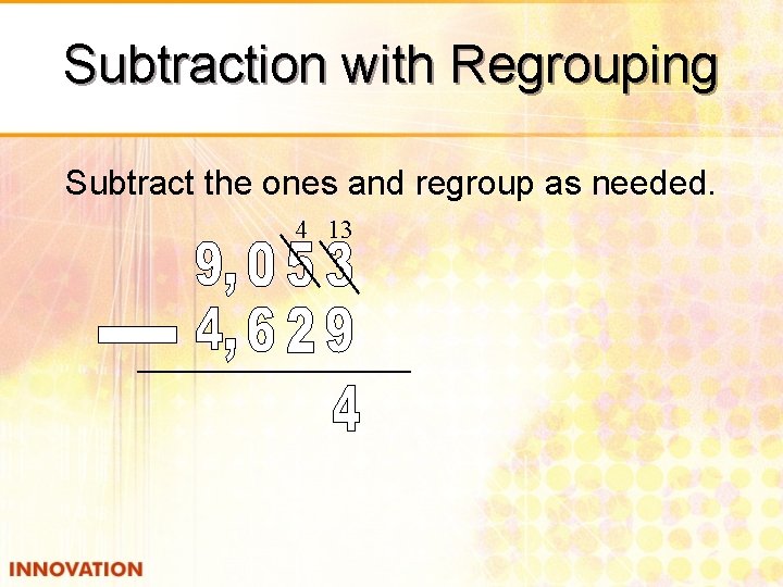 Subtraction with Regrouping Subtract the ones and regroup as needed. 4 13 