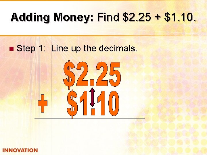 Adding Money: Find $2. 25 + $1. 10. n Step 1: Line up the