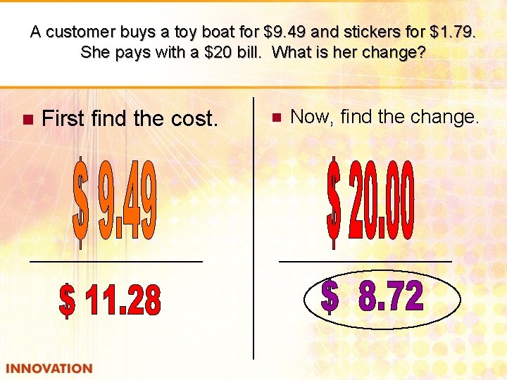 A customer buys a toy boat for $9. 49 and stickers for $1. 79.