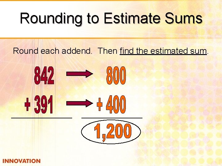 Rounding to Estimate Sums Round each addend. Then find the estimated sum. 