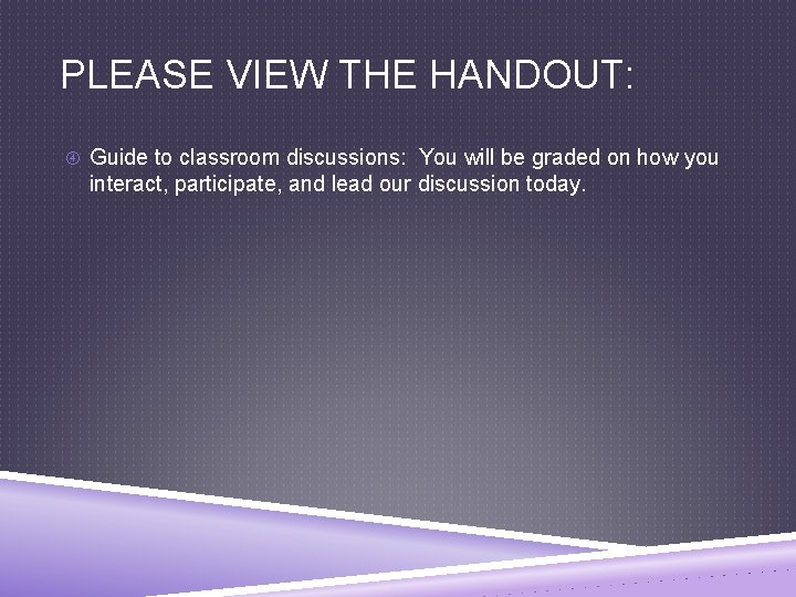 PLEASE VIEW THE HANDOUT: Guide to classroom discussions: You will be graded on how