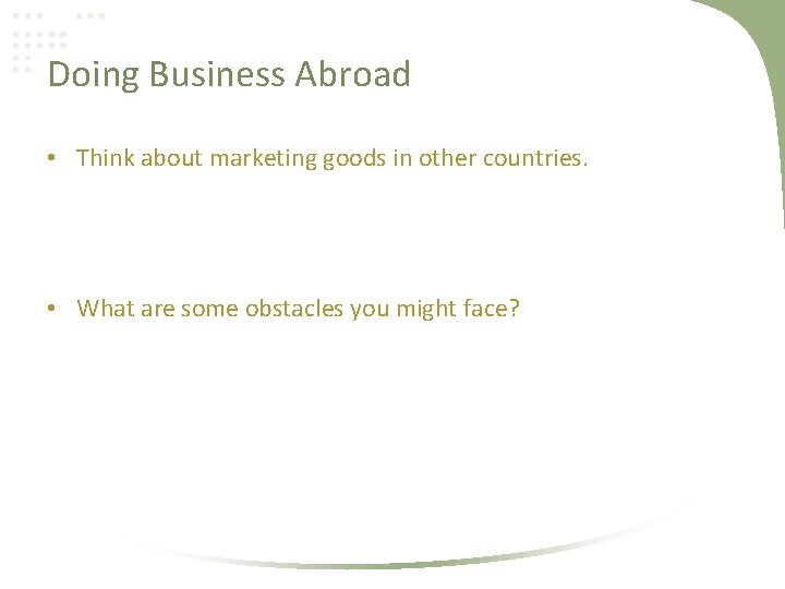Doing Business Abroad • Think about marketing goods in other countries. • What are