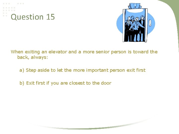 Question 15 When exiting an elevator and a more senior person is toward the
