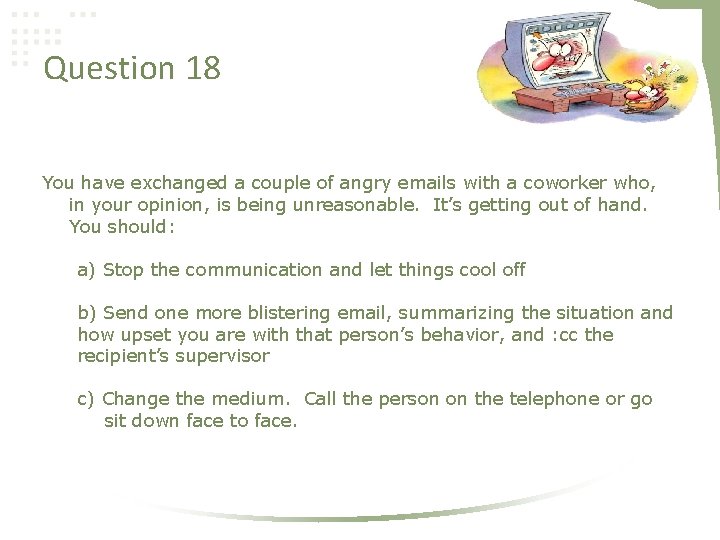 Question 18 You have exchanged a couple of angry emails with a coworker who,