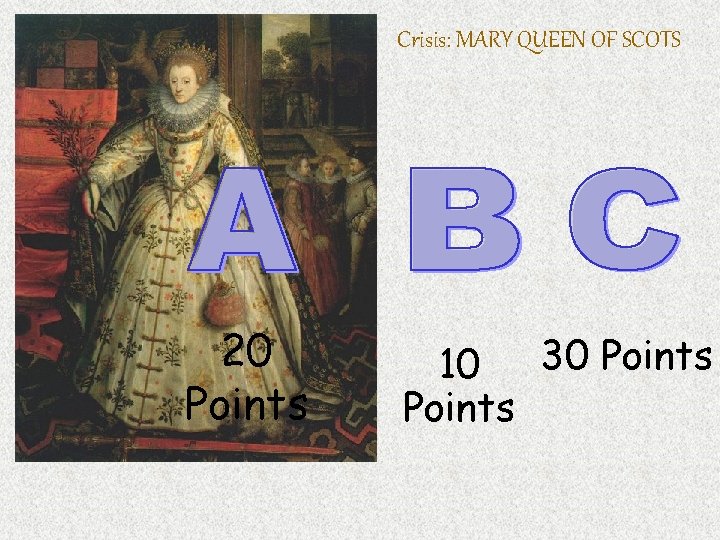 Crisis: MARY QUEEN OF SCOTS 20 Points 30 Points 10 Points 