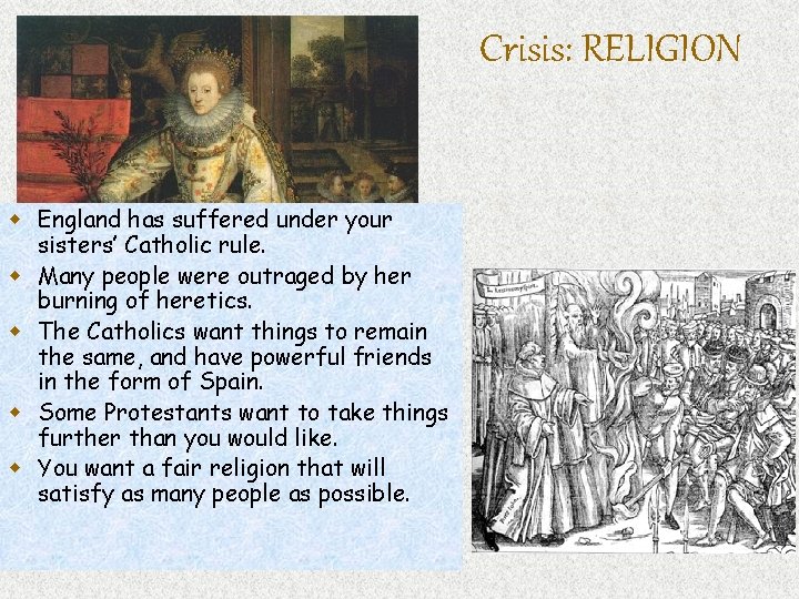 Crisis: RELIGION w England has suffered under your sisters’ Catholic rule. w Many people