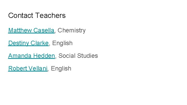 Contact Teachers Matthew Casella, Chemistry Destiny Clarke, English Amanda Hedden, Social Studies Robert Vellani,