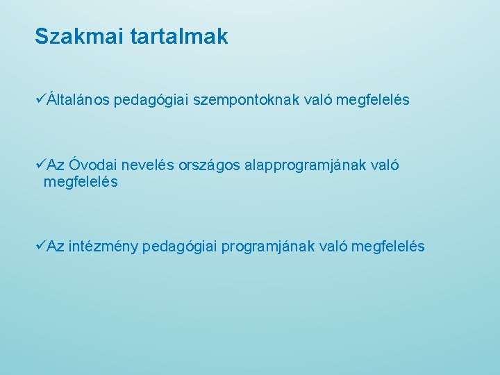 Szakmai tartalmak üÁltalános pedagógiai szempontoknak való megfelelés üAz Óvodai nevelés országos alapprogramjának való megfelelés