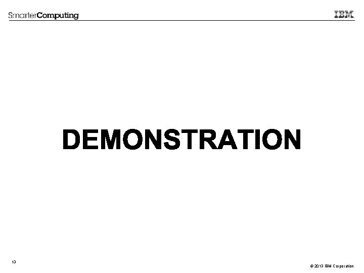 13 © 2013 IBM Corporation 