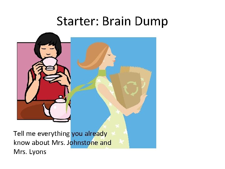 Starter: Brain Dump Tell me everything you already know about Mrs. Johnstone and Mrs.
