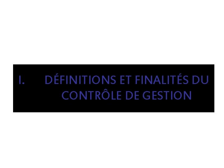 I. DÉFINITIONS ET FINALITÉS DU CONTRÔLE DE GESTION 