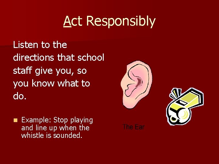 Act Responsibly Listen to the directions that school staff give you, so you know