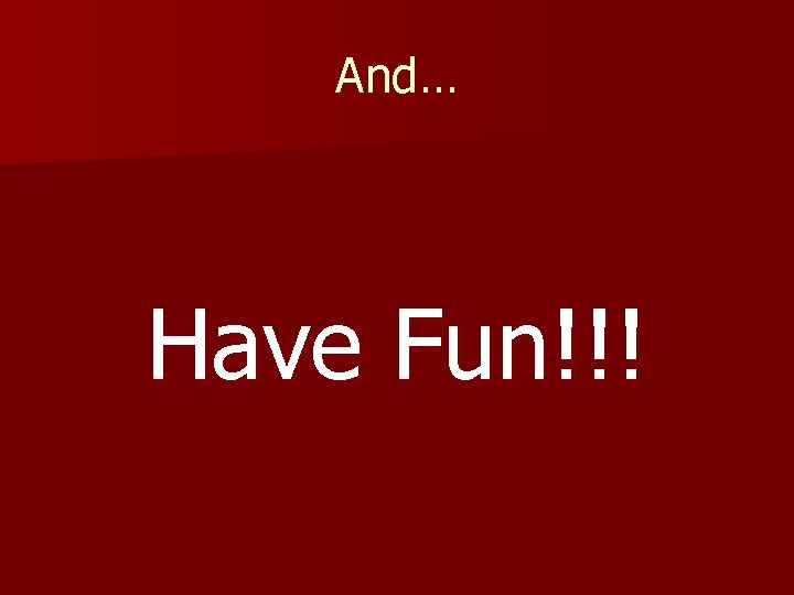 And… Have Fun!!! 