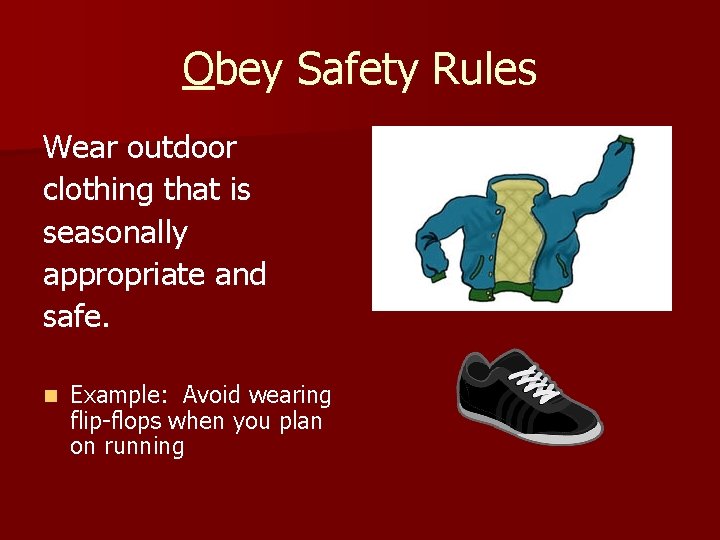 Obey Safety Rules Wear outdoor clothing that is seasonally appropriate and safe. n Example: