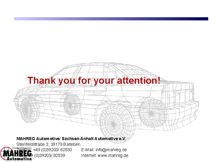 Thank you for your attention! MAHREG Automotive/ Sachsen-Anhalt Automotive e. V. Steinfeldstraße 3, 39179 Thank you for your attention! MAHREG Automotive/ Sachsen-Anhalt Automotive e. V. Steinfeldstraße 3, 39179
