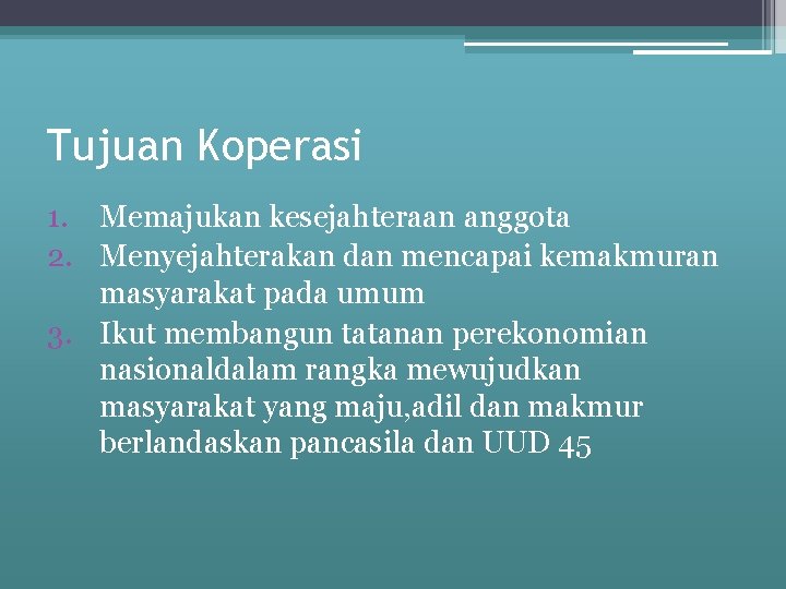 Tujuan Koperasi 1. Memajukan kesejahteraan anggota 2. Menyejahterakan dan mencapai kemakmuran masyarakat pada umum