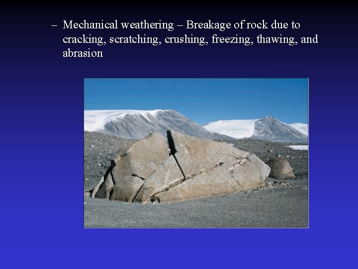 – Mechanical weathering – Breakage of rock due to cracking, scratching, crushing, freezing, thawing,
