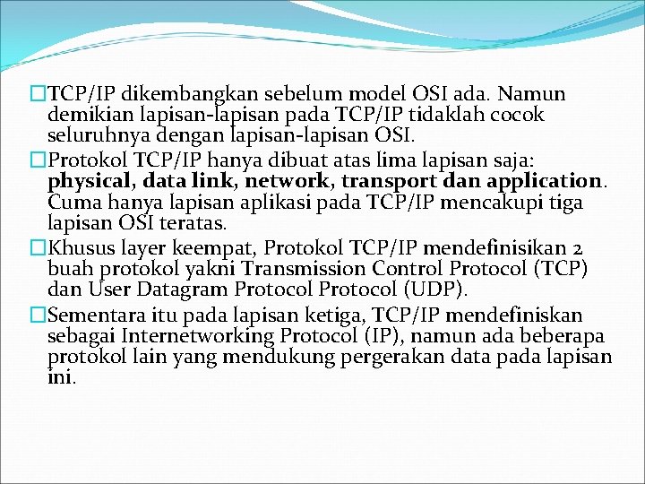 �TCP/IP dikembangkan sebelum model OSI ada. Namun demikian lapisan-lapisan pada TCP/IP tidaklah cocok seluruhnya