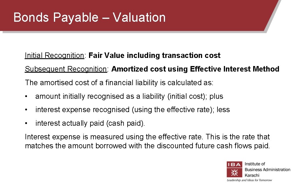Bonds Payable – Valuation Initial Recognition: Fair Value including transaction cost Subsequent Recognition: Amortized Bonds Payable – Valuation Initial Recognition: Fair Value including transaction cost Subsequent Recognition: Amortized