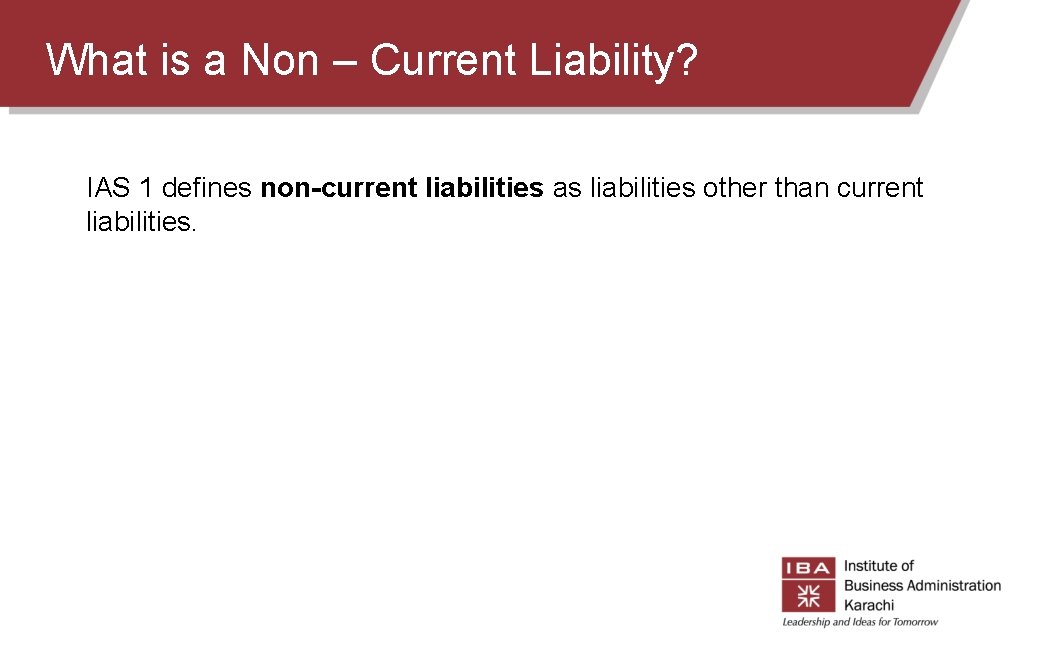 What is a Non – Current Liability? IAS 1 defines non-current liabilities as liabilities What is a Non – Current Liability? IAS 1 defines non-current liabilities as liabilities