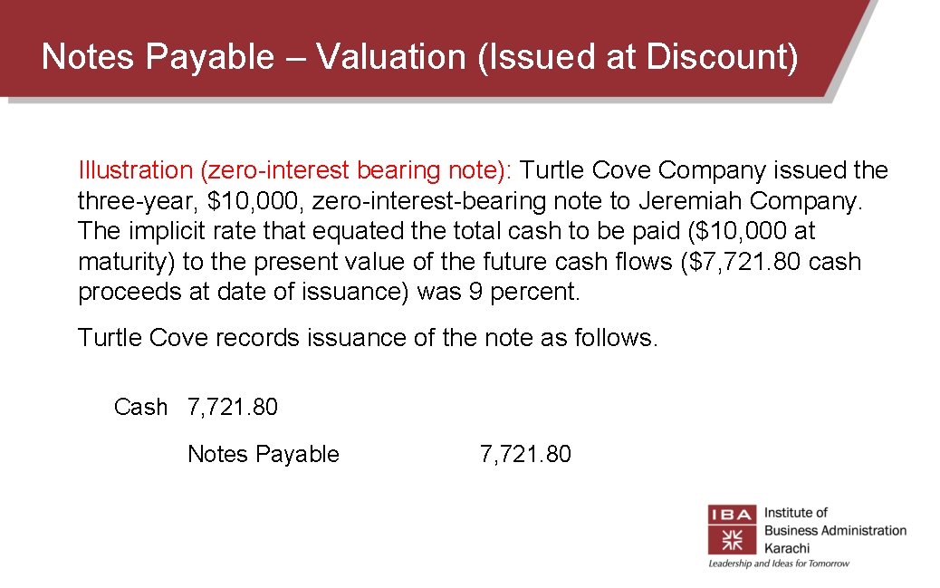 Notes Payable – Valuation (Issued at Discount) Illustration (zero-interest bearing note): Turtle Cove Company Notes Payable – Valuation (Issued at Discount) Illustration (zero-interest bearing note): Turtle Cove Company
