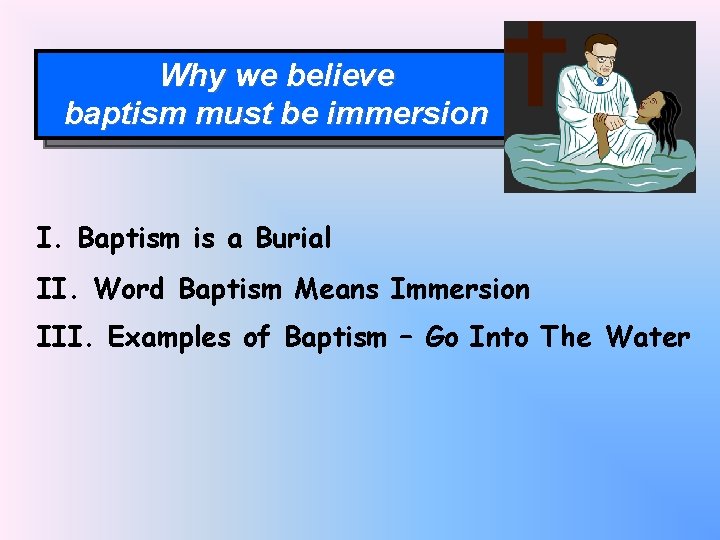 Why we believe baptism must be immersion I. Baptism is a Burial II. Word