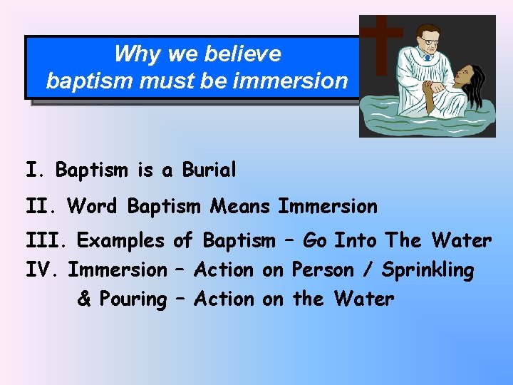 Why we believe baptism must be immersion I. Baptism is a Burial II. Word