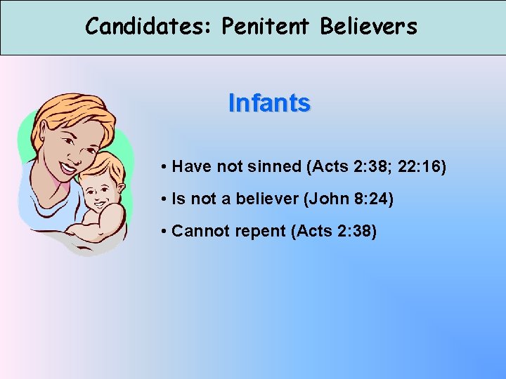 Candidates: Penitent Believers Infants • Have not sinned (Acts 2: 38; 22: 16) •