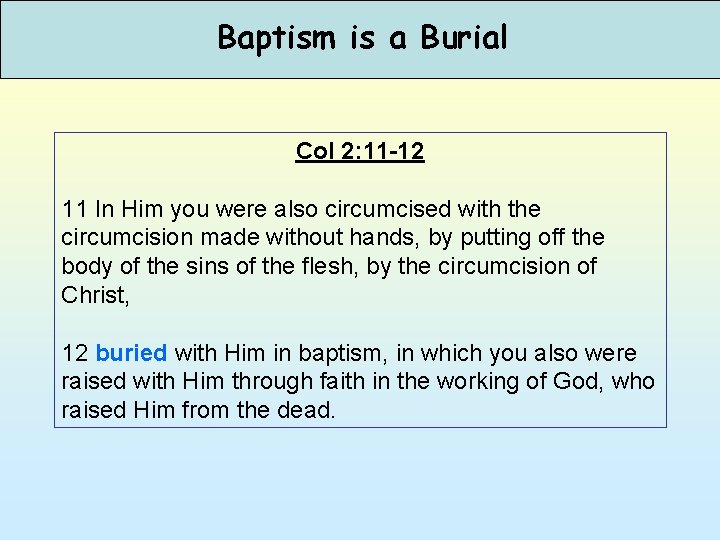 Baptism is a Burial Col 2: 11 -12 11 In Him you were also